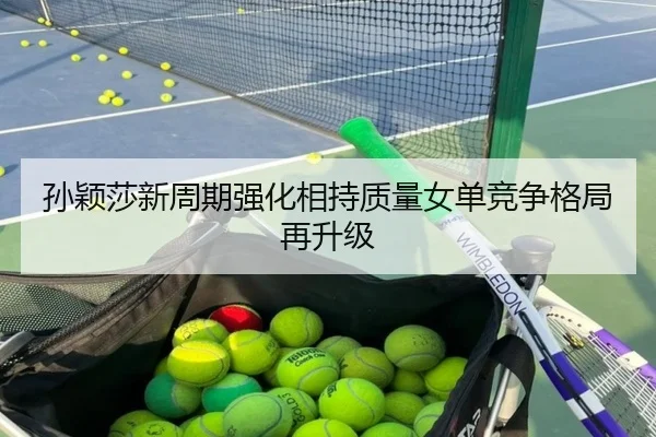 孙颖莎新周期强化相持质量女单竞争格局再升级
